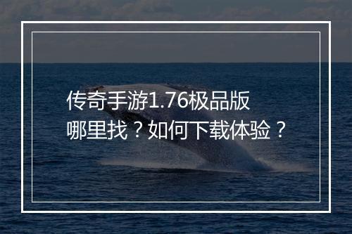 传奇手游1.76极品版哪里找？如何下载体验？