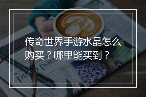 传奇世界手游水晶怎么购买？哪里能买到？