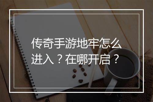 传奇手游地牢怎么进入？在哪开启？