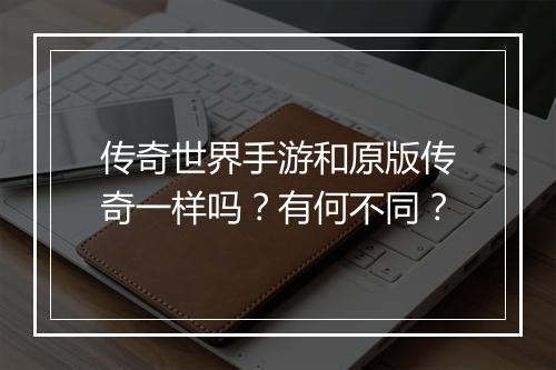 传奇世界手游和原版传奇一样吗？有何不同？