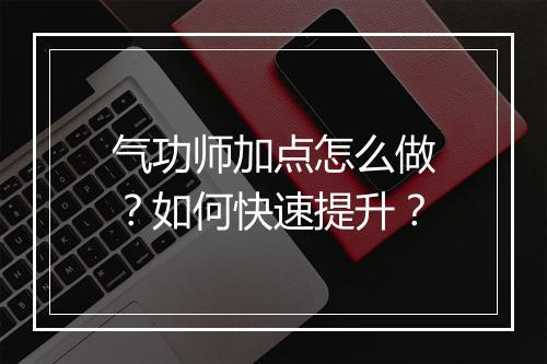 气功师加点怎么做？如何快速提升？
