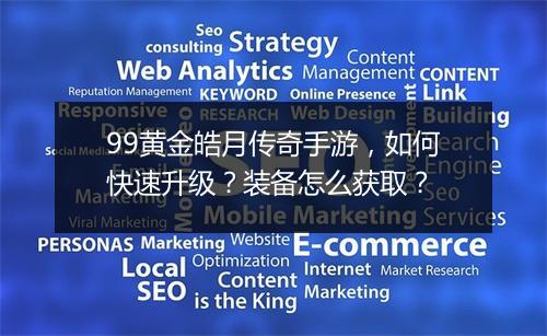 99黄金皓月传奇手游，如何快速升级？装备怎么获取？
