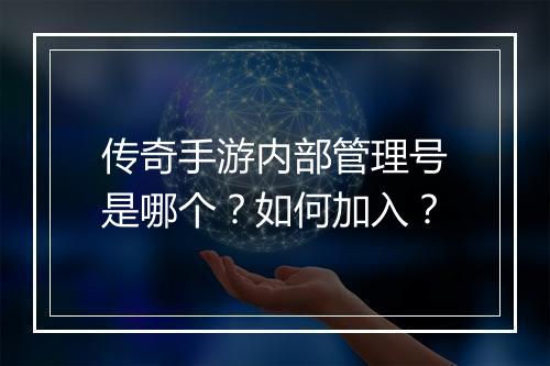 传奇手游内部管理号是哪个？如何加入？