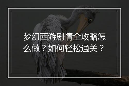 梦幻西游剧情全攻略怎么做？如何轻松通关？
