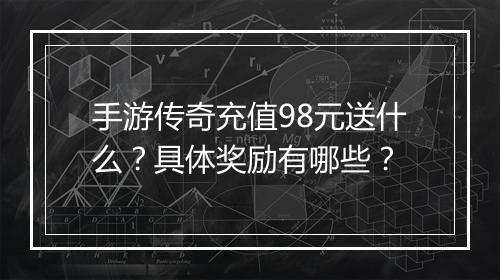 手游传奇充值98元送什么？具体奖励有哪些？