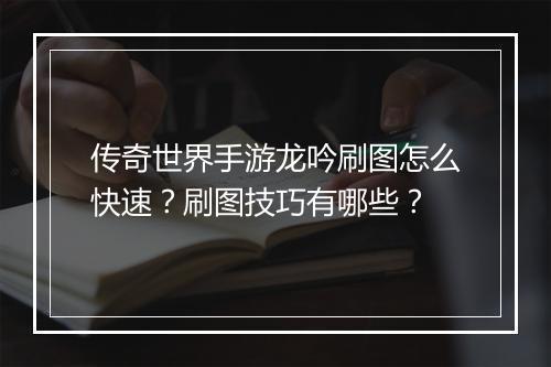 传奇世界手游龙吟刷图怎么快速？刷图技巧有哪些？