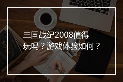三国战纪2008值得玩吗？游戏体验如何？