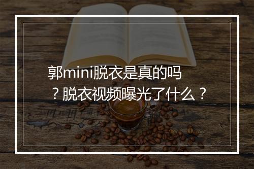 郭mini脱衣是真的吗？脱衣视频曝光了什么？