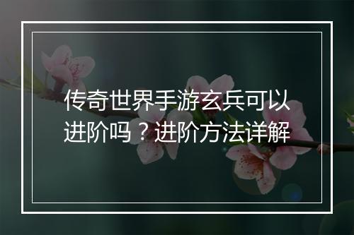 传奇世界手游玄兵可以进阶吗？进阶方法详解