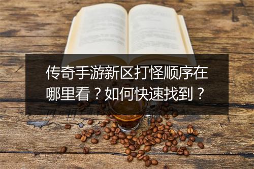 传奇手游新区打怪顺序在哪里看？如何快速找到？