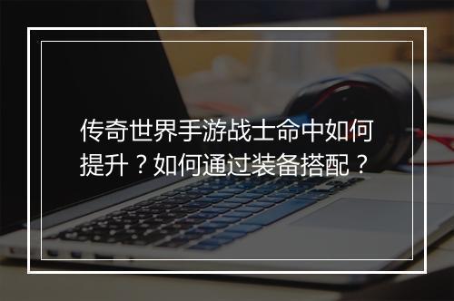 传奇世界手游战士命中如何提升？如何通过装备搭配？