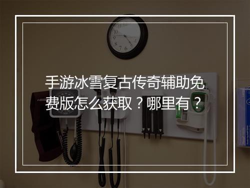 手游冰雪复古传奇辅助免费版怎么获取？哪里有？