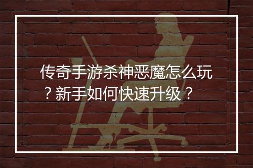 传奇手游杀神恶魔怎么玩？新手如何快速升级？