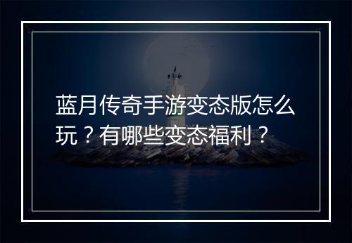 蓝月传奇手游变态版怎么玩？有哪些变态福利？