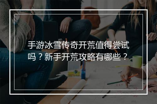 手游冰雪传奇开荒值得尝试吗？新手开荒攻略有哪些？