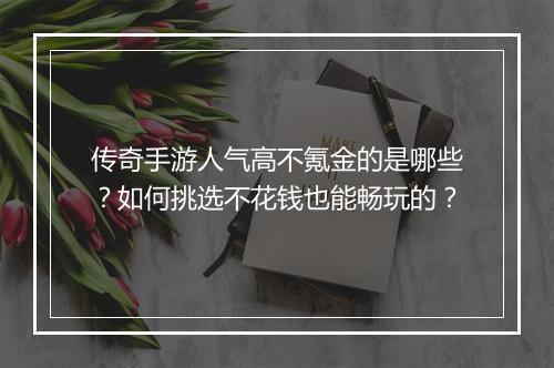 传奇手游人气高不氪金的是哪些？如何挑选不花钱也能畅玩的？
