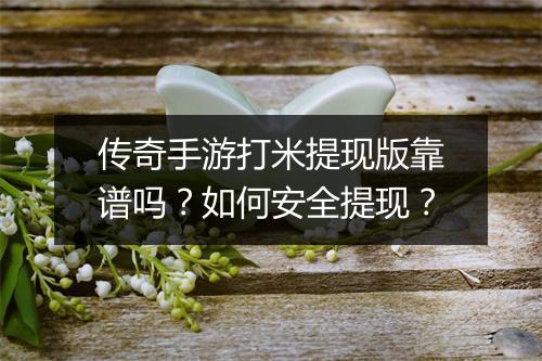 传奇手游打米提现版靠谱吗？如何安全提现？