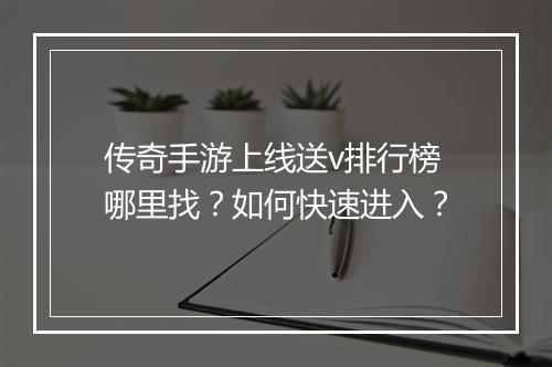 传奇手游上线送v排行榜哪里找？如何快速进入？