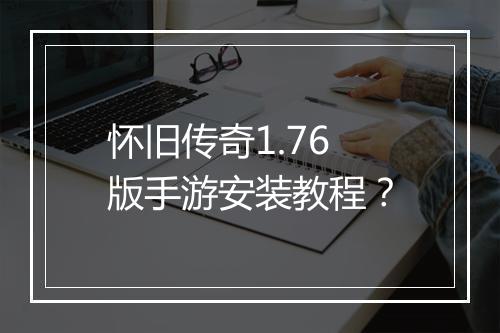 怀旧传奇1.76版手游安装教程？