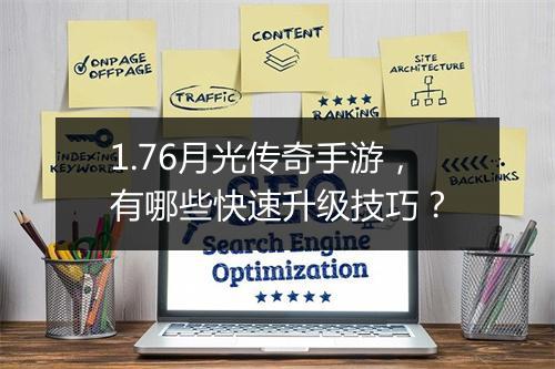 1.76月光传奇手游，有哪些快速升级技巧？