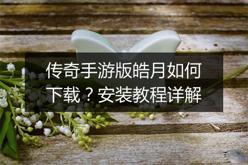 传奇手游版皓月如何下载？安装教程详解