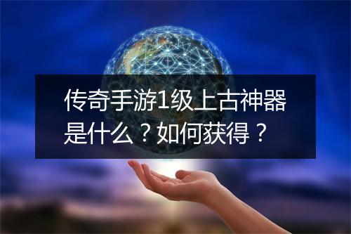 传奇手游1级上古神器是什么？如何获得？