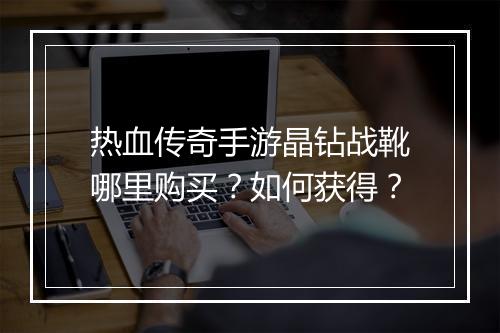 热血传奇手游晶钻战靴哪里购买？如何获得？