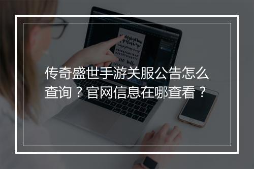 传奇盛世手游关服公告怎么查询？官网信息在哪查看？