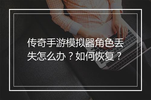 传奇手游模拟器角色丢失怎么办？如何恢复？