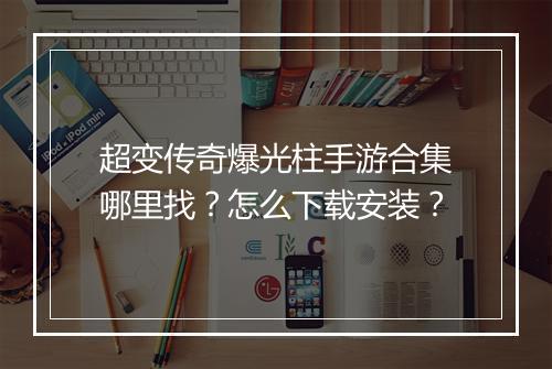 超变传奇爆光柱手游合集哪里找？怎么下载安装？