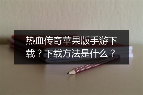 热血传奇苹果版手游下载？下载方法是什么？