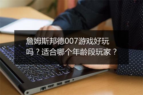 詹姆斯邦德007游戏好玩吗？适合哪个年龄段玩家？