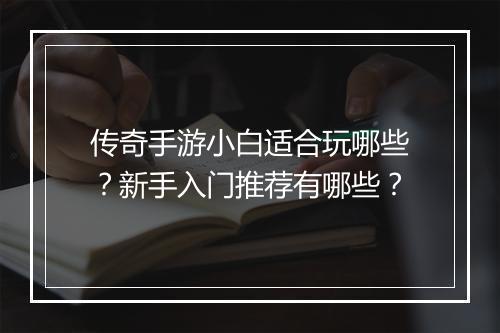 传奇手游小白适合玩哪些？新手入门推荐有哪些？