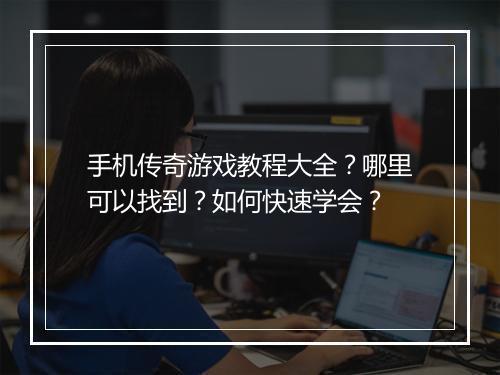 手机传奇游戏教程大全？哪里可以找到？如何快速学会？