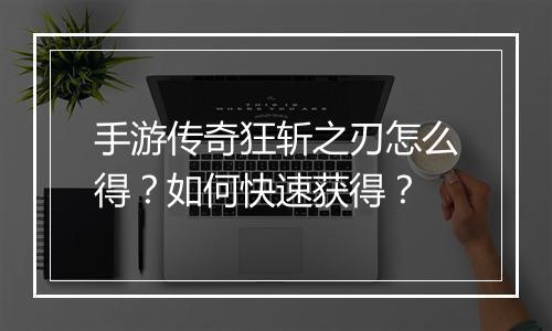 手游传奇狂斩之刃怎么得？如何快速获得？