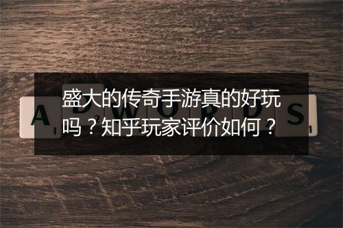 盛大的传奇手游真的好玩吗？知乎玩家评价如何？