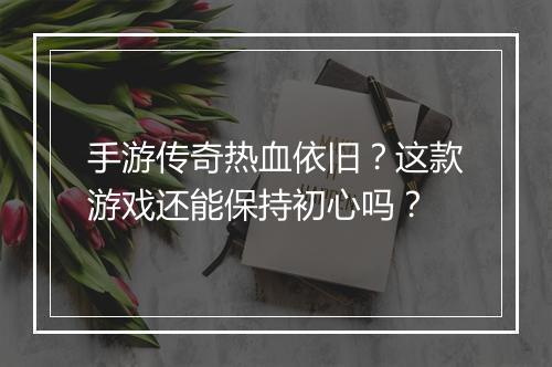 手游传奇热血依旧？这款游戏还能保持初心吗？