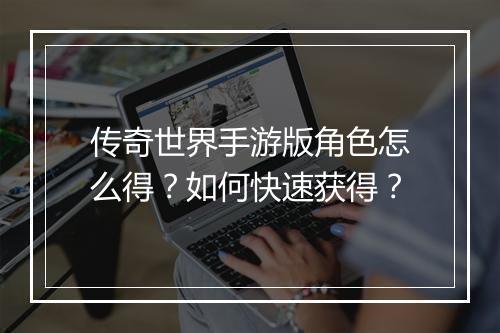传奇世界手游版角色怎么得？如何快速获得？