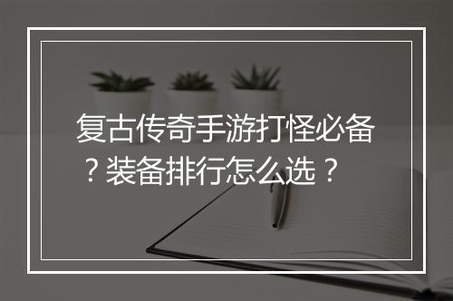 复古传奇手游打怪必备？装备排行怎么选？