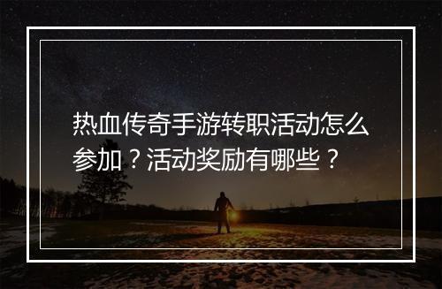 热血传奇手游转职活动怎么参加？活动奖励有哪些？
