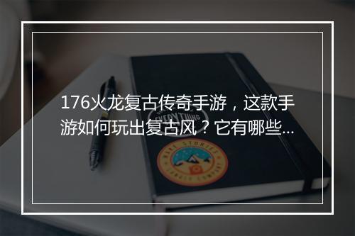 176火龙复古传奇手游，这款手游如何玩出复古风？它有哪些特色？