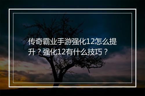 传奇霸业手游强化12怎么提升？强化12有什么技巧？