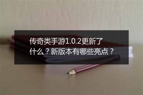传奇类手游1.0.2更新了什么？新版本有哪些亮点？