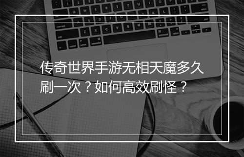 传奇世界手游无相天魔多久刷一次？如何高效刷怪？