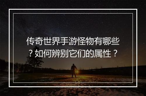 传奇世界手游怪物有哪些？如何辨别它们的属性？