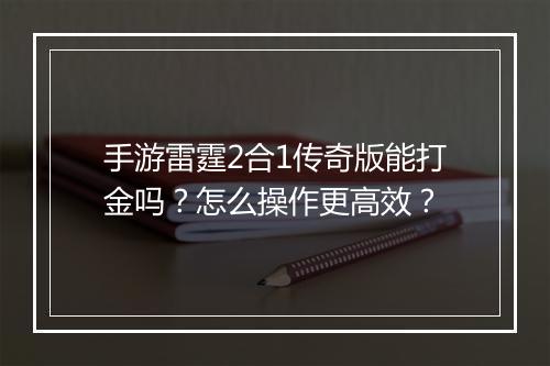 手游雷霆2合1传奇版能打金吗？怎么操作更高效？
