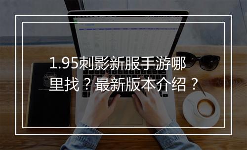 1.95刺影新服手游哪里找？最新版本介绍？