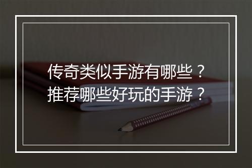 传奇类似手游有哪些？推荐哪些好玩的手游？