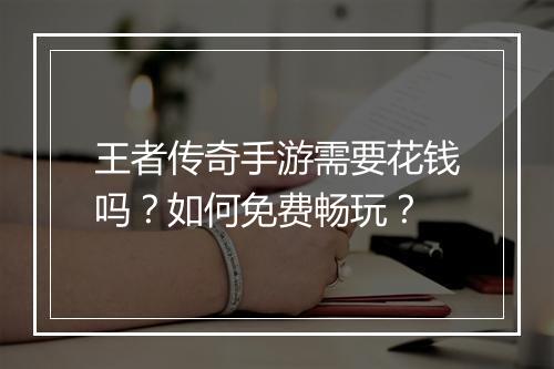 王者传奇手游需要花钱吗？如何免费畅玩？