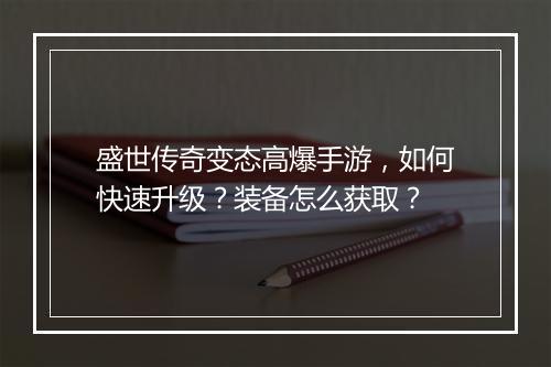 盛世传奇变态高爆手游，如何快速升级？装备怎么获取？